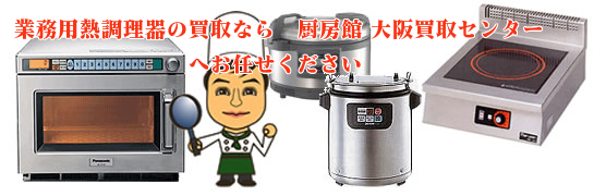 業務用熱調理器の買取なら厨房館大阪買取センターへお任せください