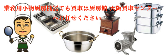業務用小物厨房機器の買取なら厨房館大阪買取センターへお任せください